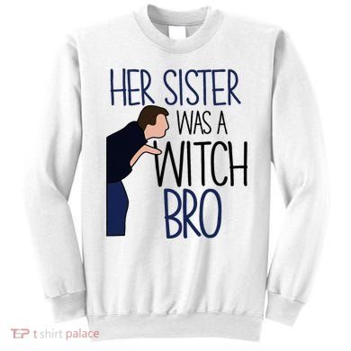 Her Sister Was A Witch Bro She Came Down In A Bubble Funny Sweatshirt