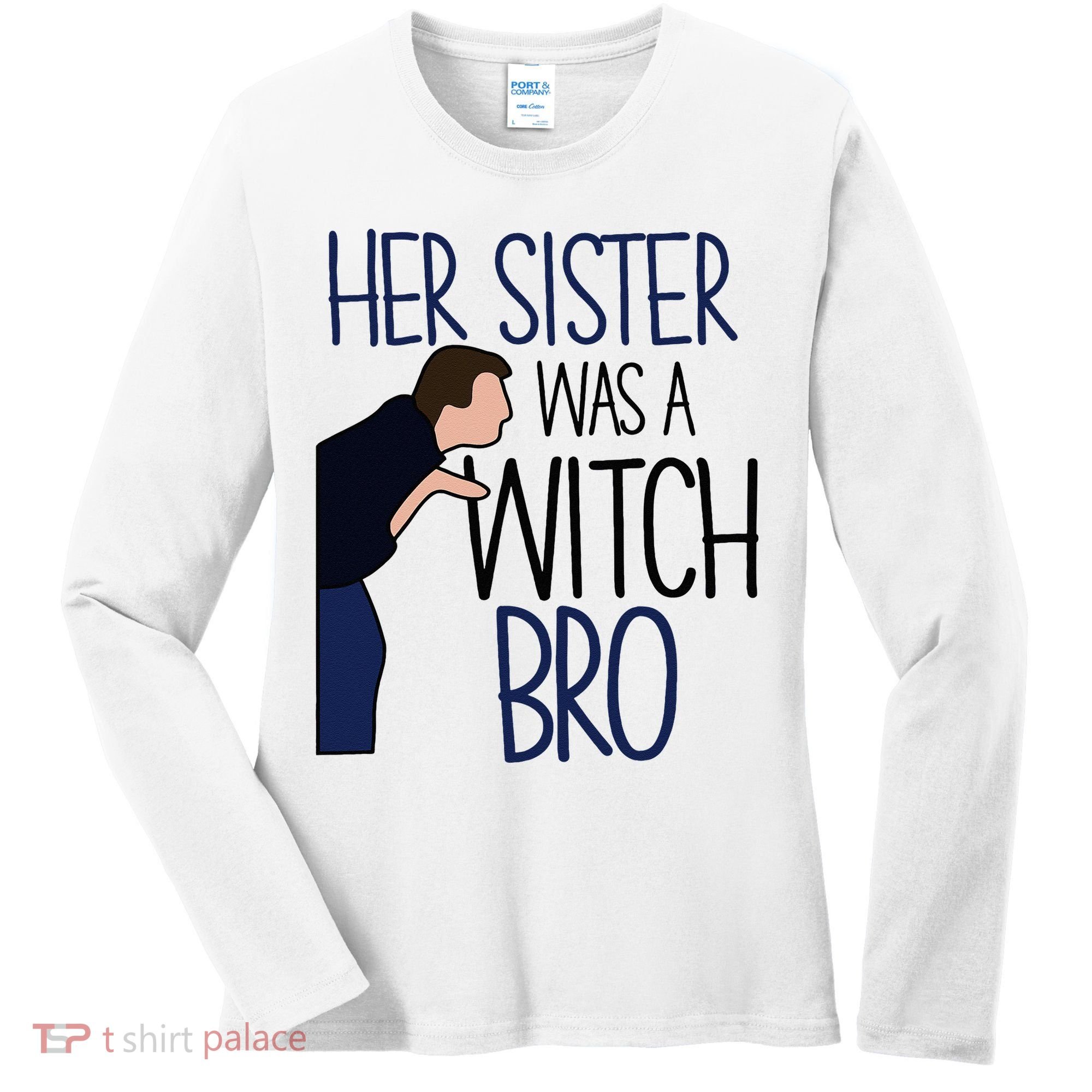 Her Sister Was A Witch Bro She Came Down In A Bubble Funny Women's Long Sleeve Shirt