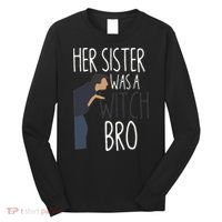 Her Sister Was A Witch Bro Funny Sister Warning Long Sleeve Shirt thumb 0