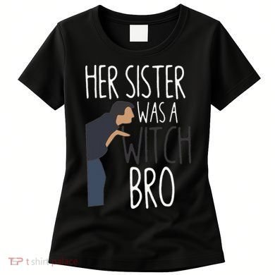 Her Sister Was A Witch Bro Funny Sister Warning Women's T-Shirt