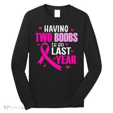 Having Two Boobs Is So Last Year Breast Cancer Awareness Long Sleeve Shirt