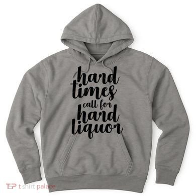 Hard Times Call For Hard Liquor Funny Sarcastic Hoodie