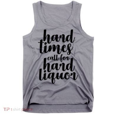 Hard Times Call For Hard Liquor Funny Sarcastic Tank Top