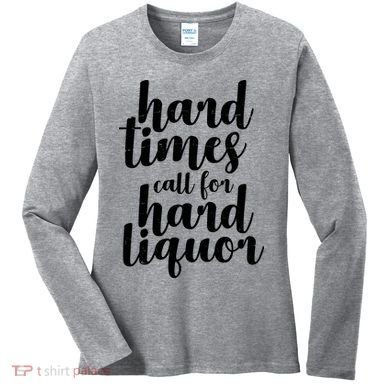 Hard Times Call For Hard Liquor Funny Sarcastic Women's Long Sleeve Shirt