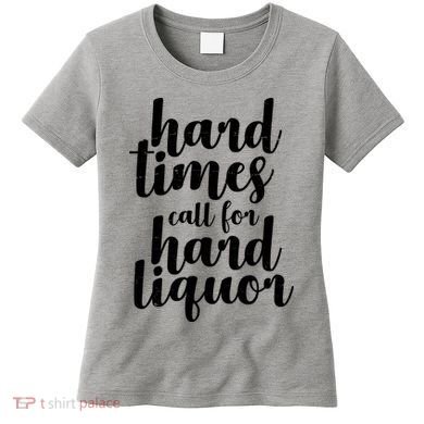 Hard Times Call For Hard Liquor Funny Sarcastic Women's T-Shirt