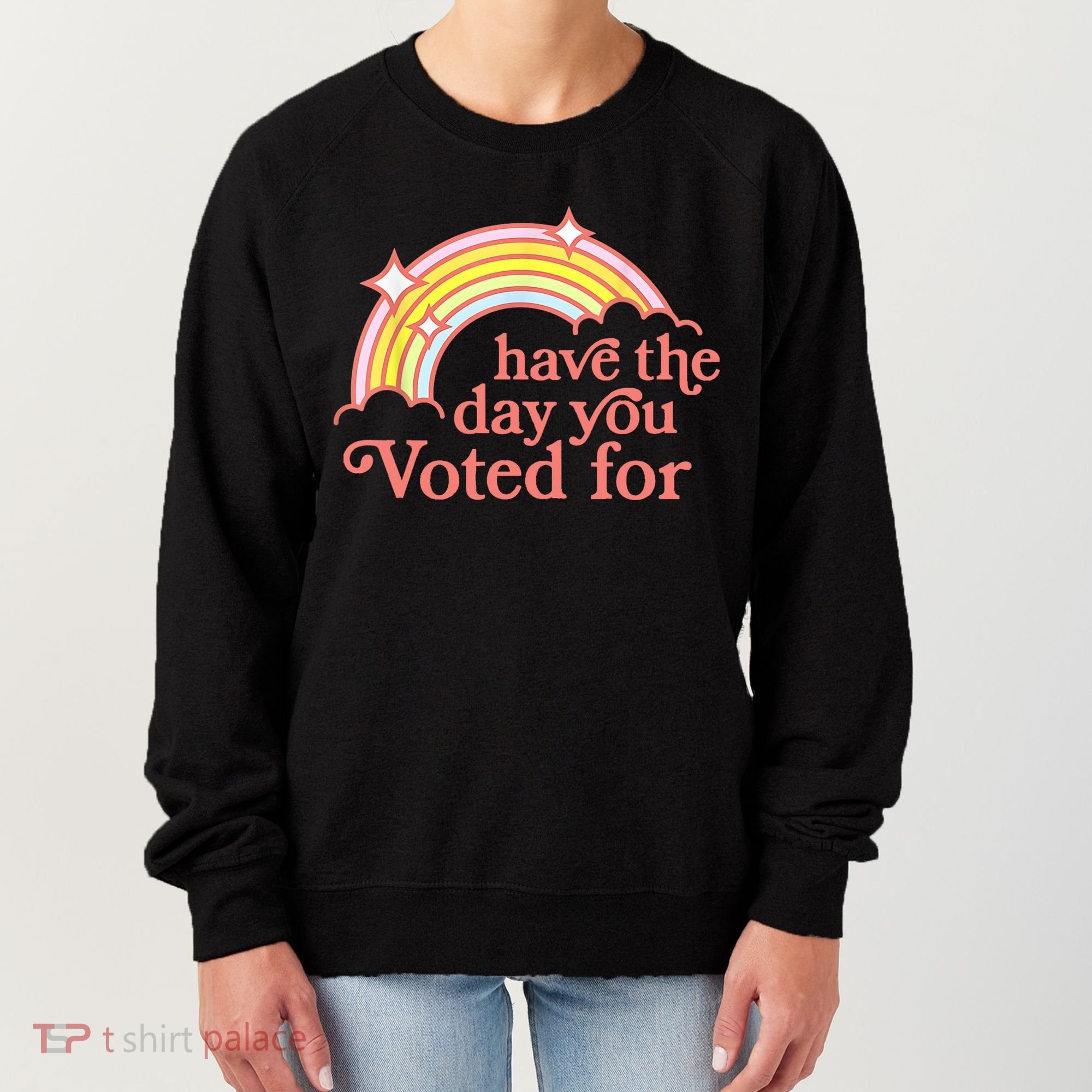 Have The Day You Voted For Funny Women's Sweatshirt