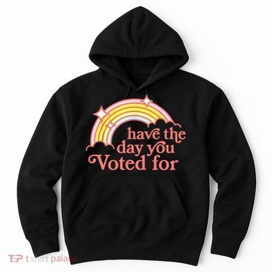 Have The Day You Voted For Funny Hoodie