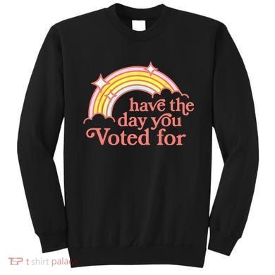 Have The Day You Voted For Funny Sweatshirt