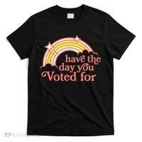 Have The Day You Voted For Funny T-Shirt thumb 0