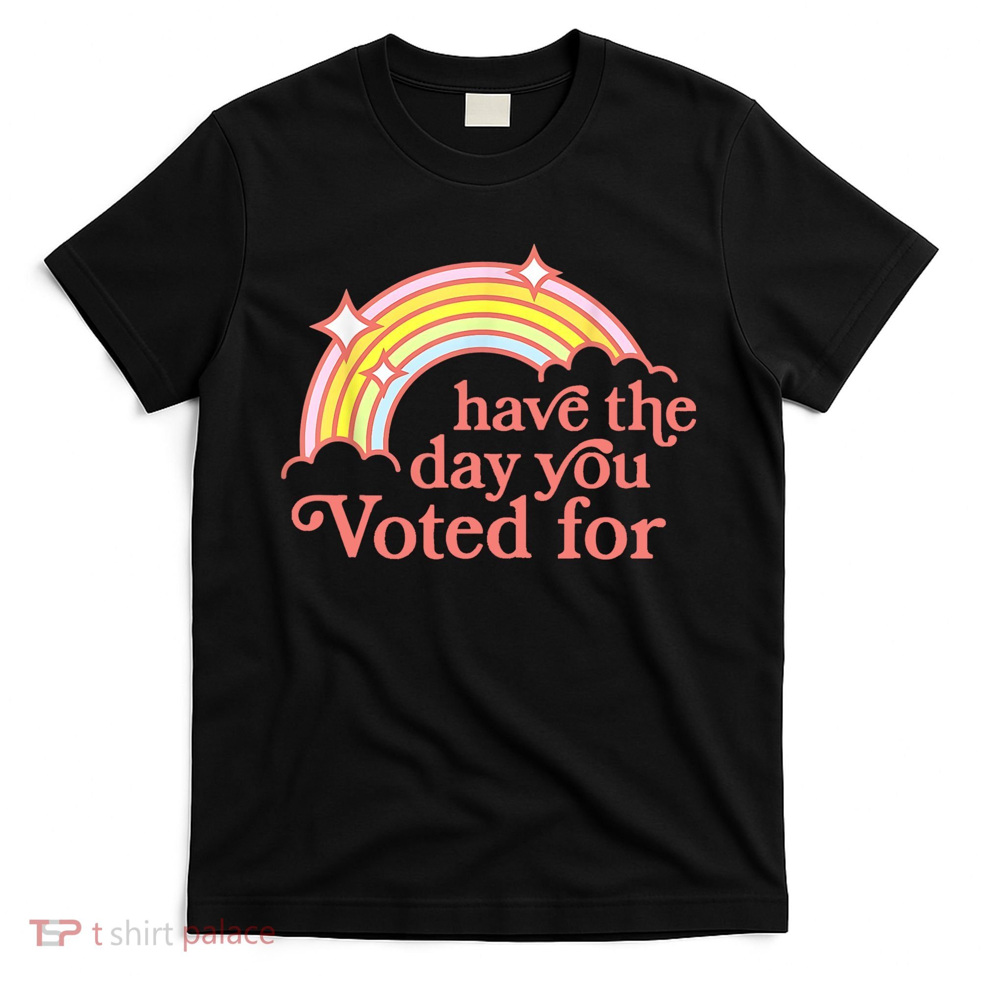 Have The Day You Voted For Funny T-Shirt