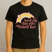 Have The Day You Voted For Funny T-Shirt thumb 3
