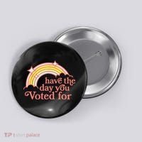 Have The Day You Voted For Funny Button thumb 0