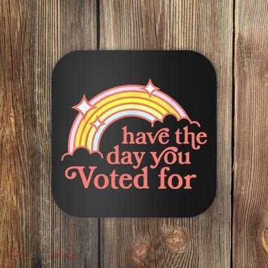 Have The Day You Voted For Funny Coaster