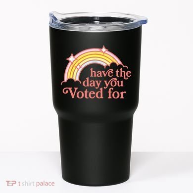 Have The Day You Voted For Funny Tumbler