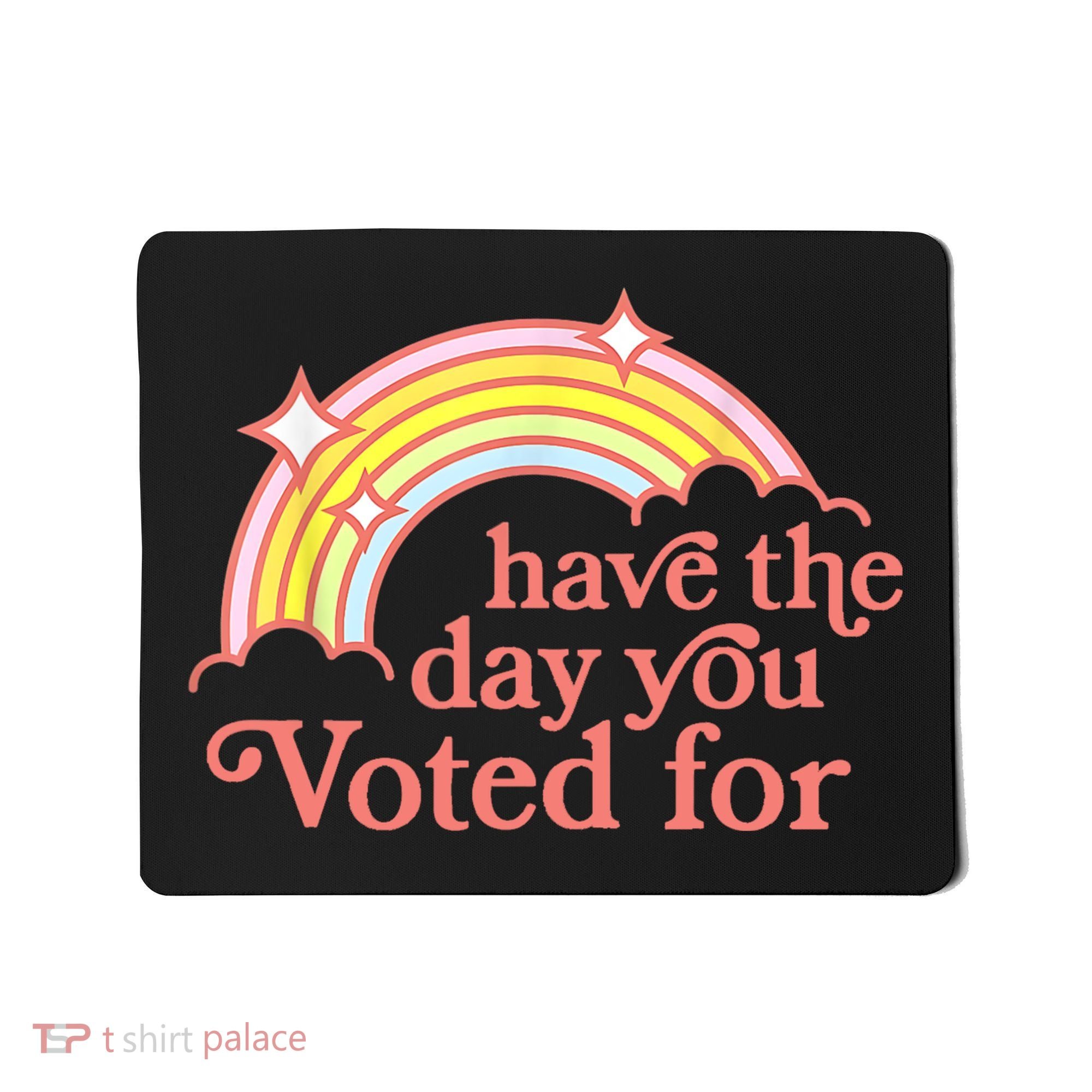 Have The Day You Voted For Funny Mousepad