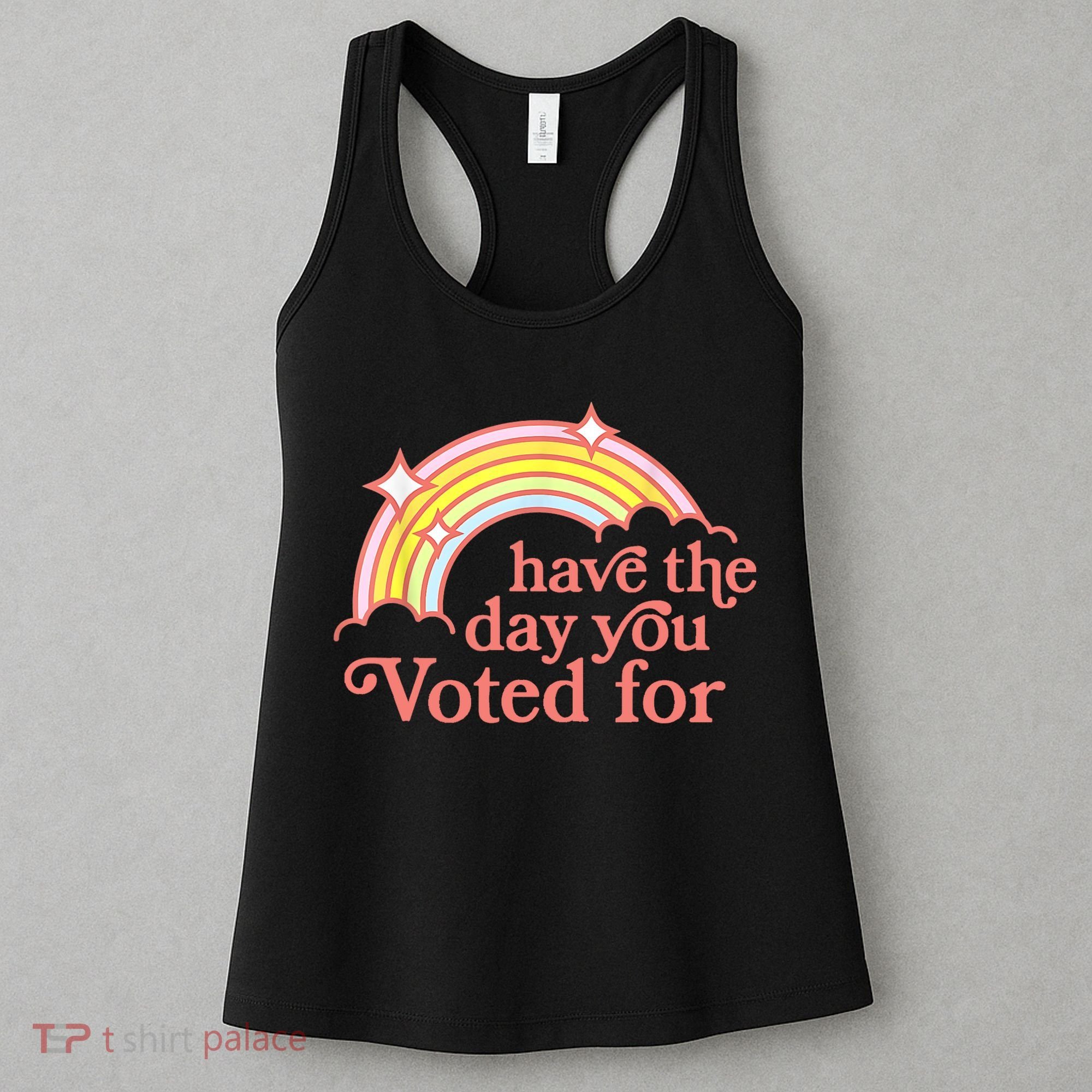Have The Day You Voted For Funny Women's Tank Top