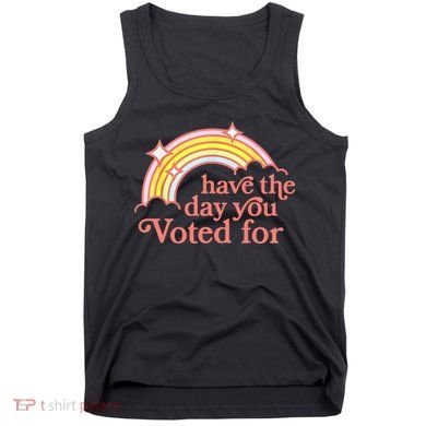 Have The Day You Voted For Funny Tank Top