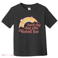 Have The Day You Voted For Funny Toddler T-Shirt thumb 0
