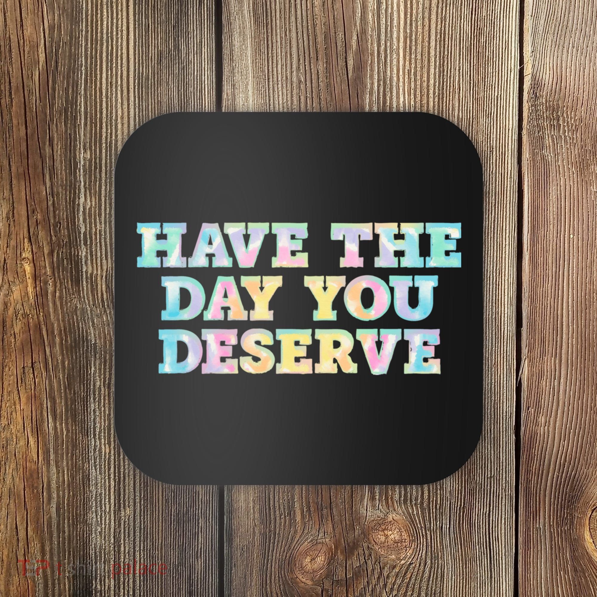 Have The Day You Deserve Women's Cool Motivational Quote Coaster