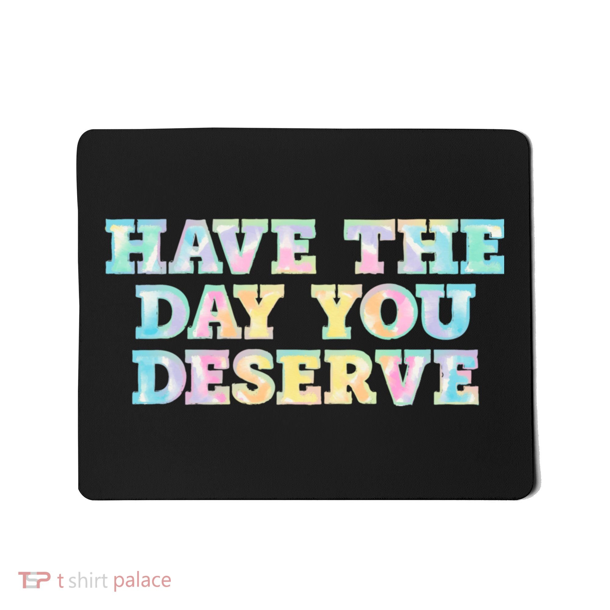 Have The Day You Deserve Women's Cool Motivational Quote Mousepad