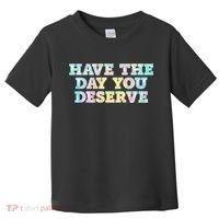 Have The Day You Deserve Women's Cool Motivational Quote Toddler T-Shirt thumb 0