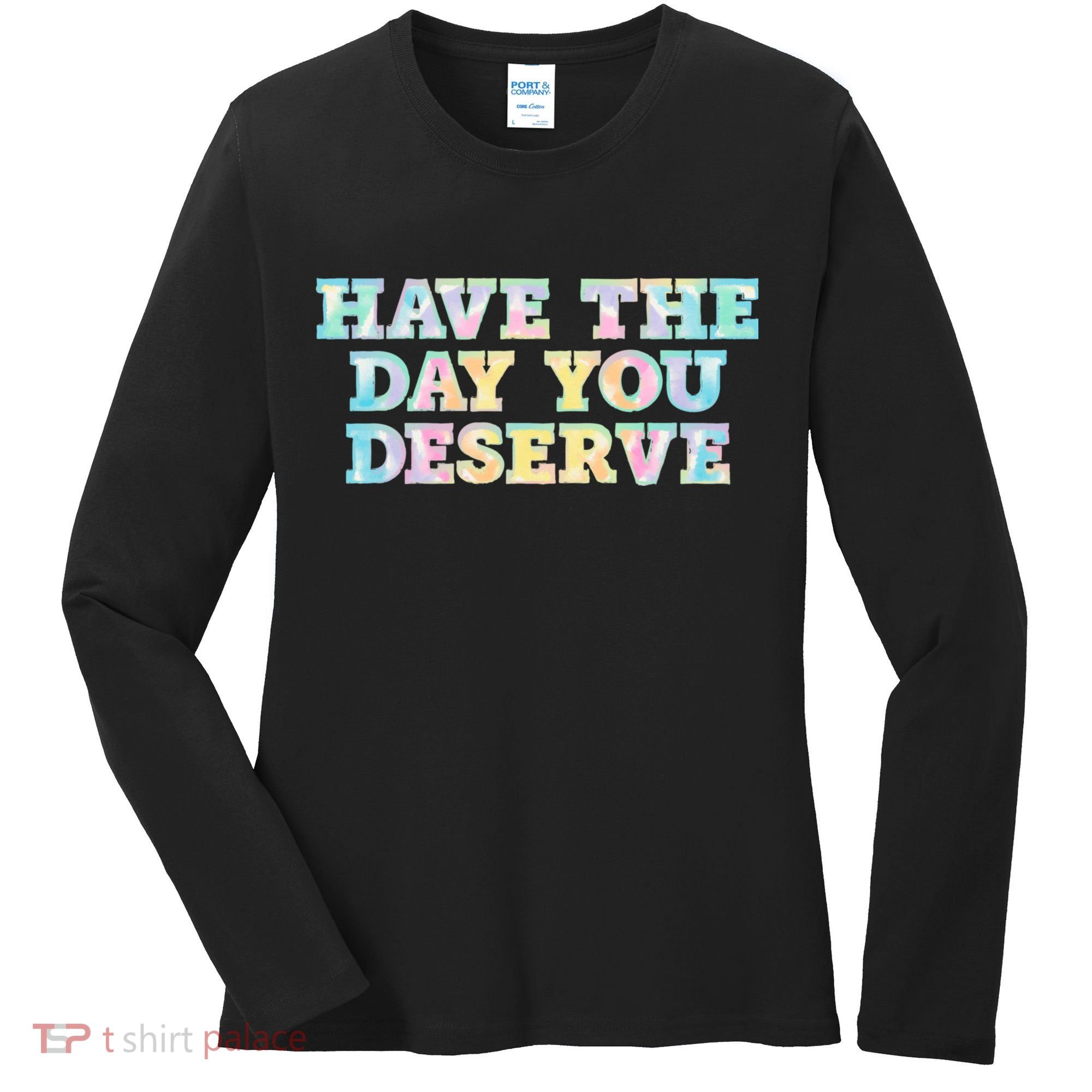 Have The Day You Deserve Women's Cool Motivational Quote Women's Long Sleeve Shirt