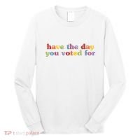 Have The Day You Voted For Long Sleeve Shirt thumb 0