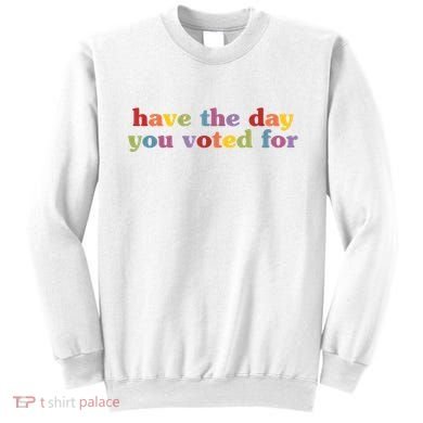 Have The Day You Voted For Sweatshirt