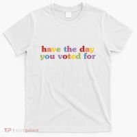Have The Day You Voted For T-Shirt thumb 0
