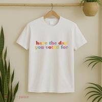 Have The Day You Voted For T-Shirt thumb 2