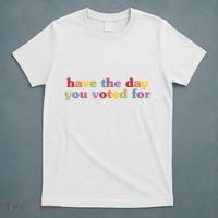 Have The Day You Voted For T-Shirt thumb 5