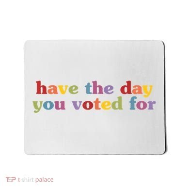 Have The Day You Voted For Mousepad