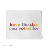 Have The Day You Voted For Mousepad thumb 0