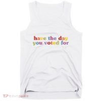 Have The Day You Voted For Tank Top thumb 0
