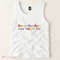 Have The Day You Voted For Tank Top thumb 2