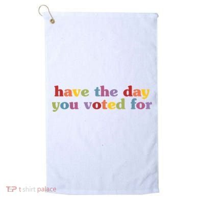 Have The Day You Voted For Golf Towel