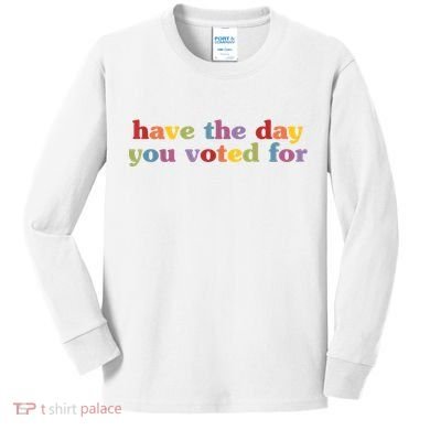 Have The Day You Voted For Kids Long Sleeve Shirt