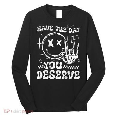 Have The Day You Deserve Motivation Long Sleeve Shirt