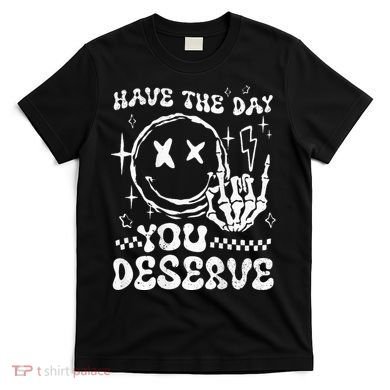 Have The Day You Deserve Motivation T-Shirt