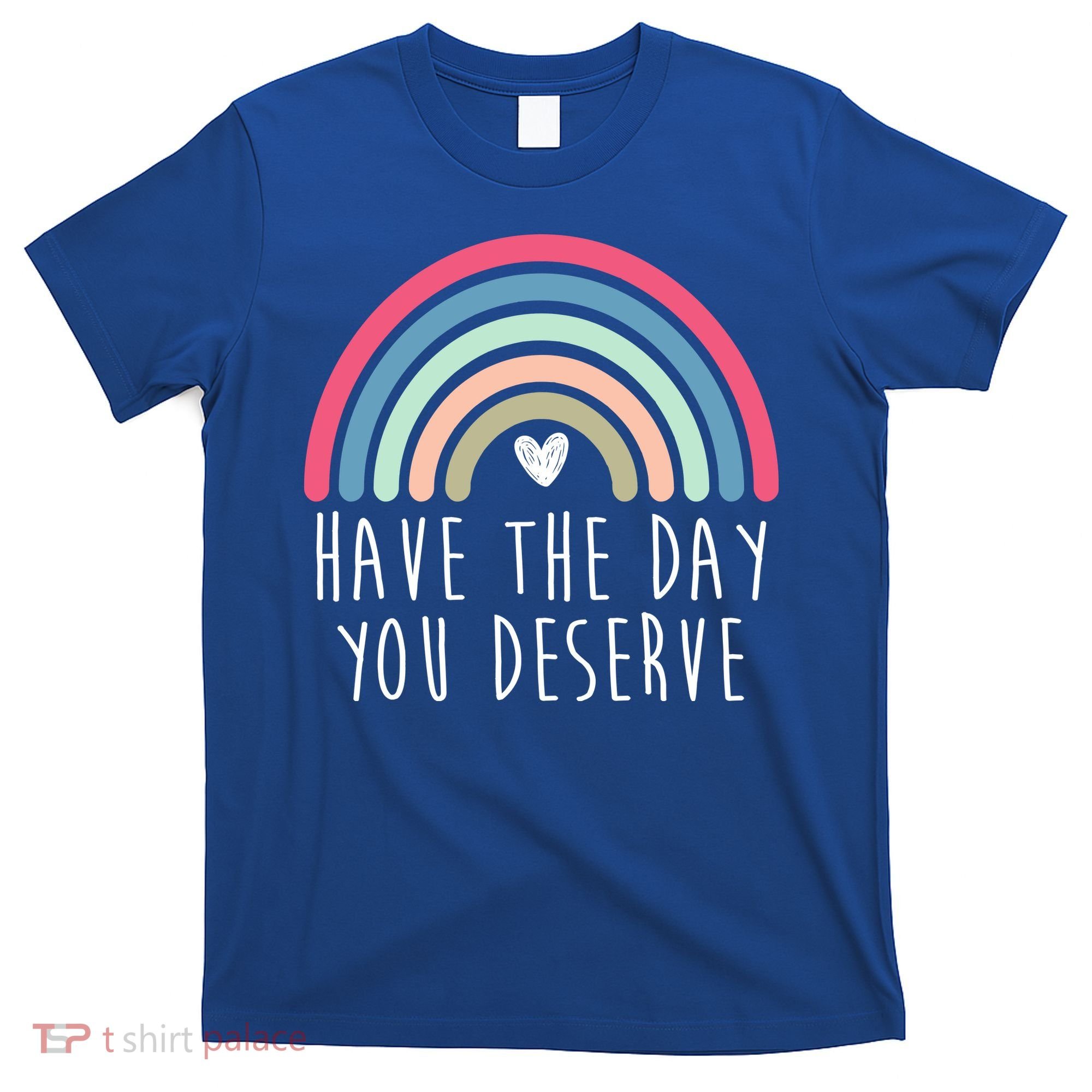 Have The Day You Deserve T-Shirt
