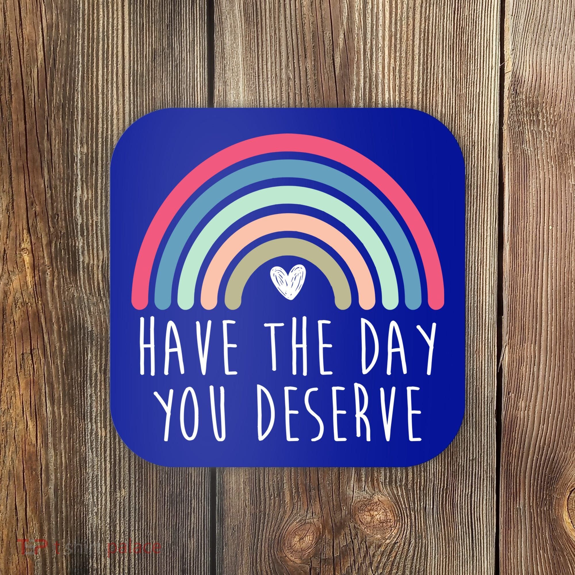 Have The Day You Deserve Coaster