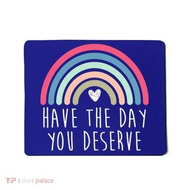 Have The Day You Deserve Mousepad