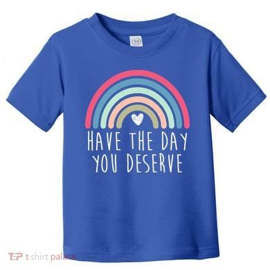 Have The Day You Deserve Toddler T-Shirt