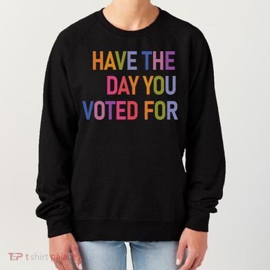 Have The Day You Voted For Women's Sweatshirt