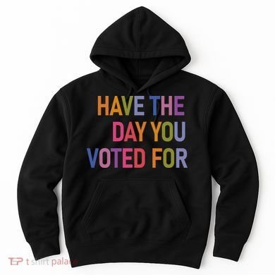 Have The Day You Voted For Hoodie