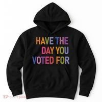 Have The Day You Voted For Hoodie thumb 0