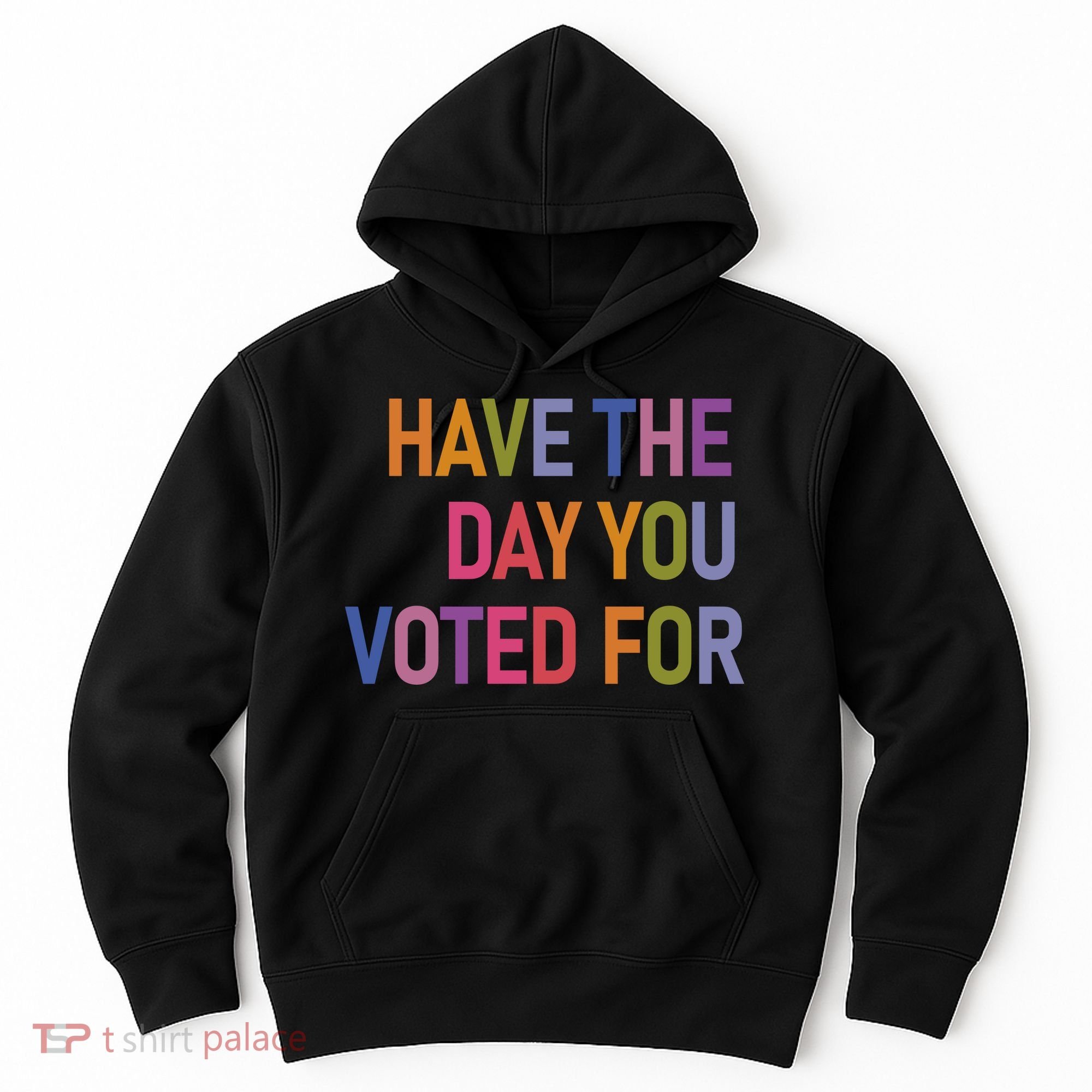 Have The Day You Voted For Hoodie