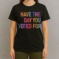 Have The Day You Voted For T-Shirt thumb 4