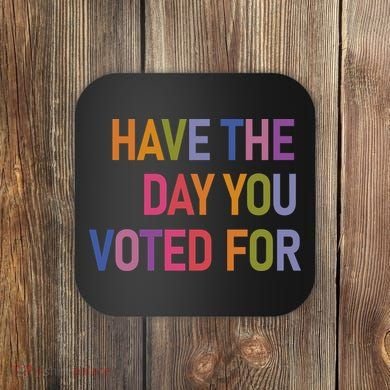 Have The Day You Voted For Coaster