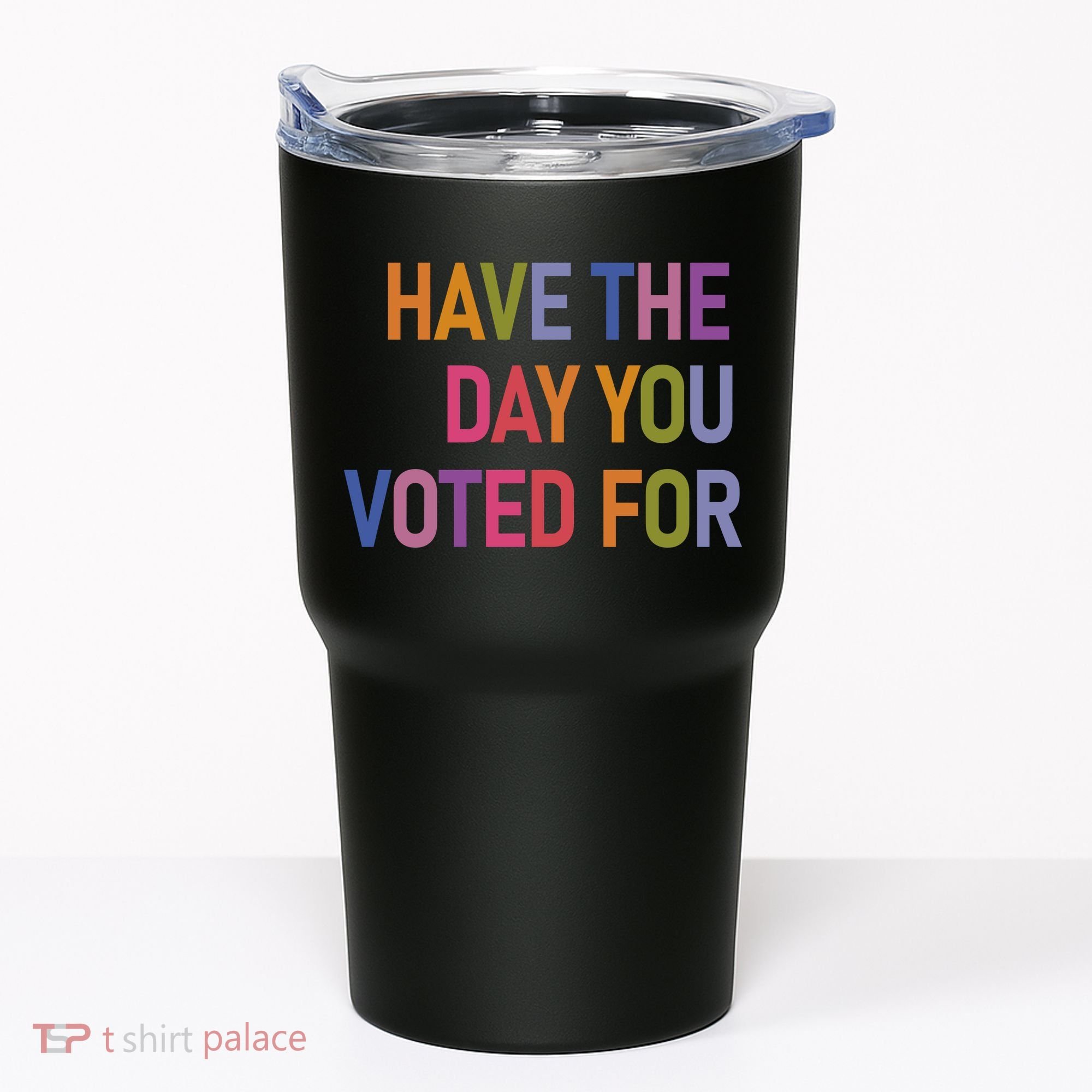 Have The Day You Voted For Tumbler